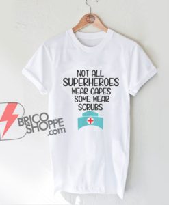 Not All Superheroes Wear Capes Some Wear Scrubs T-Shirt - Funny Shirt On Sale
