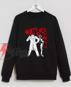 Whatever You Say Mr J Joker Sweatshirt On Sale – Funny Sweatshirt On Sale