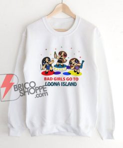 BAD GIRLS GO TO LOONA ISLAND Sweatshirt - Parody Sweatshirt - Funny Sweatshirt