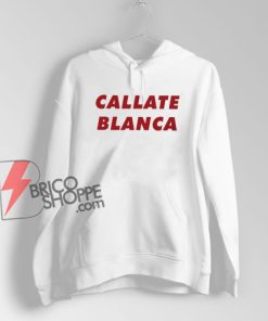 Callate Blanca Hoodie - Funny Hoodie On Sale