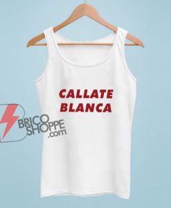 Callate Blanca Tank Top - Funny Tank Top On Sale