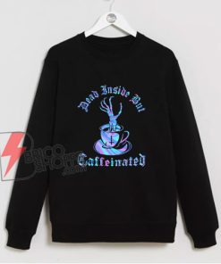 DEAD INSIDE but CAFFEINATED Sweatshirt - Funny Sweatshirt On Sale