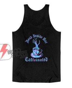 DEAD INSIDE but CAFFEINATED Tank Top - Funny Tank Top On Sale