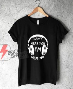 Funny Gamer Gift Headset Can't Hear You I'm Gaming Shirt - Funny Shirt