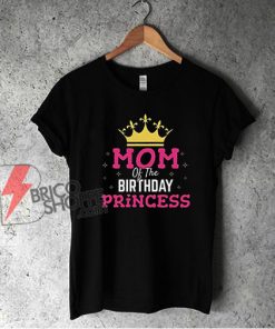 Mom Of The Birthday Princess T-Shirt - Funny Shirt