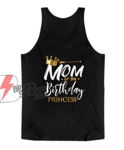Mom Of The Birthday Princess Tank Top - Funny Tank Top On Sale