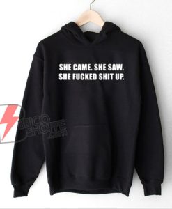 She Came She Saw She Fucked Shit Up Hoodie - Funny Hoodie