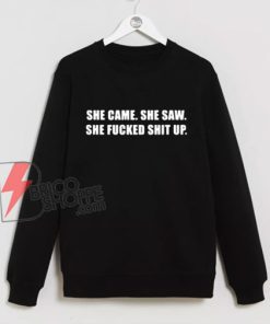 She Came She Saw She Fucked Shit Up Sweatshirt - Funny Sweatshirt