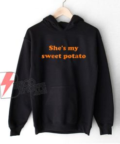 She’s my sweet potato Hoodie - Funny Hoodie On Sale