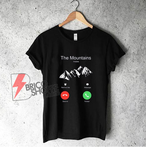 The Mountains Incoming Call T-Shirt - Funny Shirt On Sale
