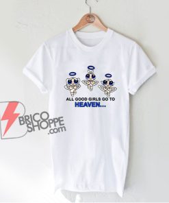 All Good Girls Go To Heaven Powerpuff Girls T-Shirt - Funny Shirt