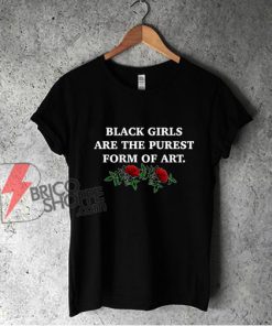 Black Girls Are The Purest Form of Art T-Shirt - Funny Shirt