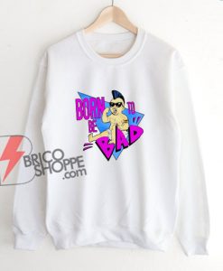 Born to be Bad Sweatshirt - Funny Sweatshirt On Sale