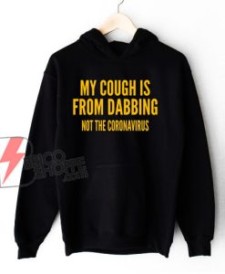 My Cough Is From Dabbing Not The Coronavirus Hoodie - Funny Hoodie