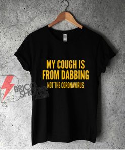 My Cough Is From Dabbing Not The Coronavirus shirt - Funny Shirt