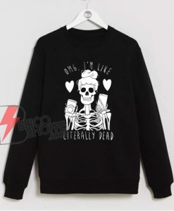 OMG I'm Like Literally Dead Skeleton Sweatshirt - Funny Sweatshirt