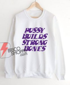 Pussy Builds Strong Bones Sweatshirt - Funny Sweatshirt