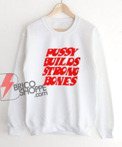 Pussy Builds Strong Bones Sweatshirt - Funny Sweatshirt On Sale