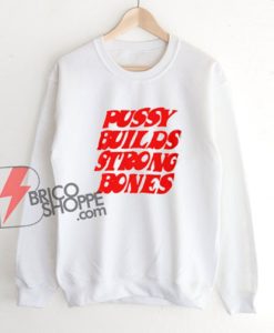 Pussy Builds Strong Bones Sweatshirt - Funny Sweatshirt On Sale