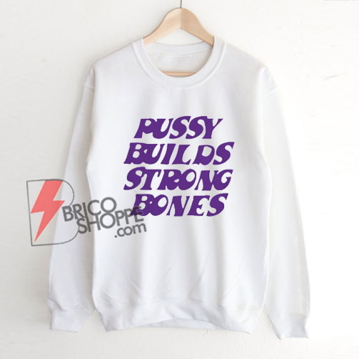 Pussy Builds Strong Bones Sweatshirt - Funny Sweatshirt