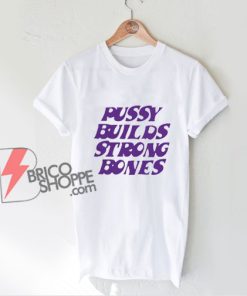 Pussy Builds Strong Bones T-Shirt - Funny Shirt