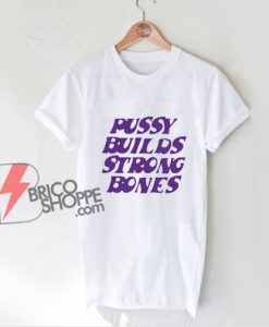 Pussy Builds Strong Bones T-Shirt - Funny Shirt