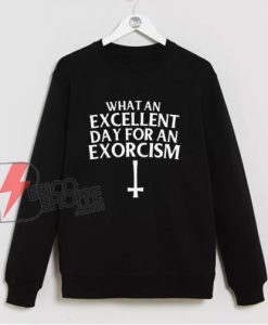 What an Excellent Day for an Exorcism Sweatshirt - Funny Sweatshirt