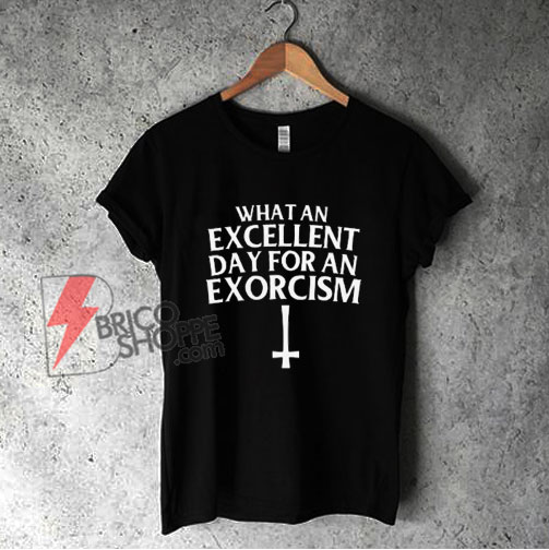 What an Excellent Day for an Exorcism T-Shirt - Funny Shirt