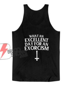 What an Excellent Day for an Exorcism Tank Top - Funny Tank Top