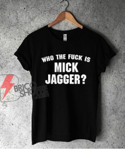 Who The Fuck is Mick Jagger T-Shirt - Funny Shirt On Sale