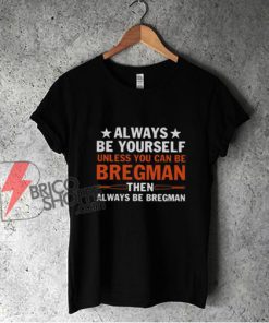 Always Be Yourself Unless You Can Be Bregman T-Shirt - Funny Shirt On Sale