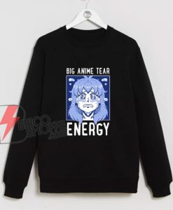 Big Anime Tear Energy Sweatshirt - Funny Sweatshirt On Sale
