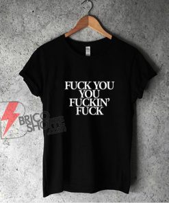 Fuck You You Fuckin’ Fuck T-Shirt - Funny Shirt On Sale