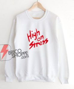 High On Stress Sweatshirt - Funny Sweatshirt On Sale
