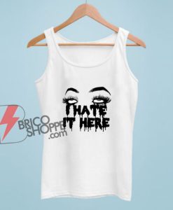 I Hate It Here Tank Top - Funny Tank Top