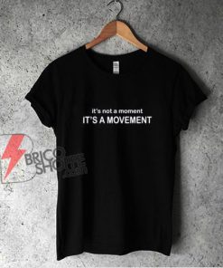 It's not a Moment It's a Movement - T-Shirt - Funny Shirt On Sale