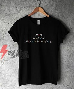 NO NEW FRIENDS Shirt - Parody Shirt - Funny Shirt On Sale