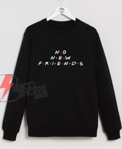NO NEW FRIENDS Sweatshirt – Parody Sweatshirt – Funny Sweatshirt On Sale