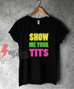 Show Me Your Tits T-shirt - Funny Shirt On Sale