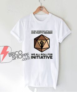 When Someone Attacks One Party Member We All Roll For Initiative T-Shirt - Funny Shirt On Sale