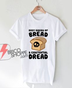 Busy Baking Up Bread & Existential Dread Shirt - Funny Christmas Shirt