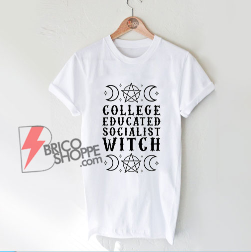 College Educated Socialist Witch Shirt - Funny Shirt
