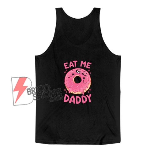 Eat Me Daddy Tank Top - Funny Tank Top On Sale