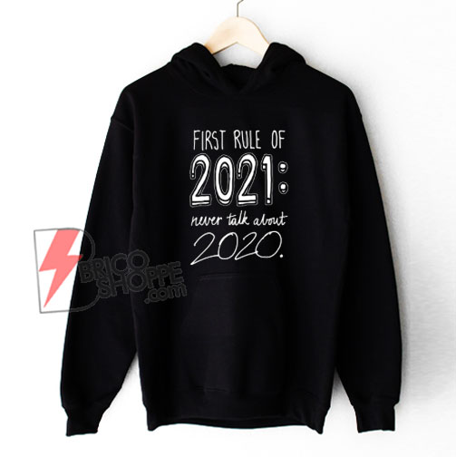 First rule of 2021 Never talk about 2020 Hoodie - Funny Hoodie On Sale
