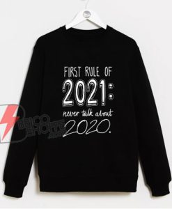 First rule of 2021 Never talk about 2020 Sweatshirt - Funny Sweatshirt On Sale