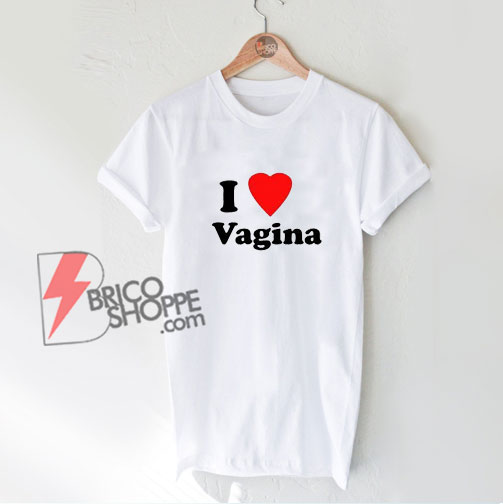 I Love Vagina Shirt - Funny Shirt On Sale