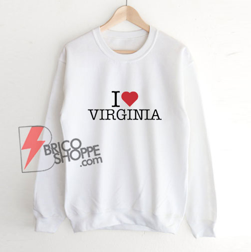 I Love Virginia Sweatshirt - Funny Sweatshirt On Sale