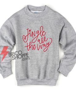 Jingle All the way Sweatshirt - Christmas Sweatshirt - Funny Sweatshirt