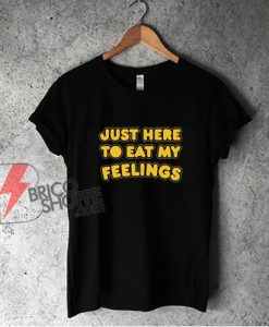 Just Here to Eat My Feelings T-Shirt - Funny Shirt