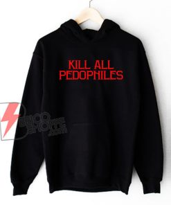 Kill All Pedophiles Hoodie - Funny Hoodie On Sale